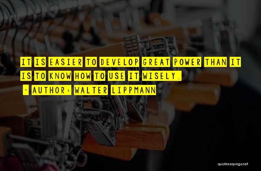 Walter Lippmann Quotes: It Is Easier To Develop Great Power Than It Is To Know How To Use It Wisely.