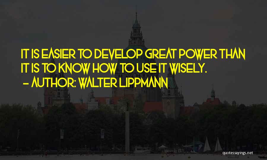 Walter Lippmann Quotes: It Is Easier To Develop Great Power Than It Is To Know How To Use It Wisely.