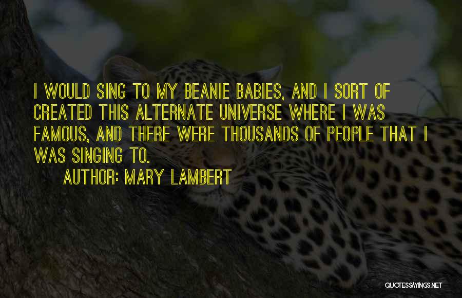 Mary Lambert Quotes: I Would Sing To My Beanie Babies, And I Sort Of Created This Alternate Universe Where I Was Famous, And