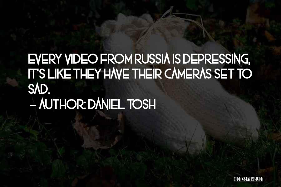 Daniel Tosh Quotes: Every Video From Russia Is Depressing, It's Like They Have Their Cameras Set To Sad.