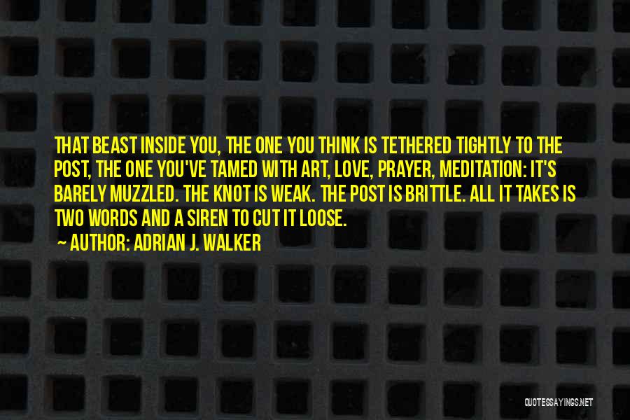 Adrian J. Walker Quotes: That Beast Inside You, The One You Think Is Tethered Tightly To The Post, The One You've Tamed With Art,