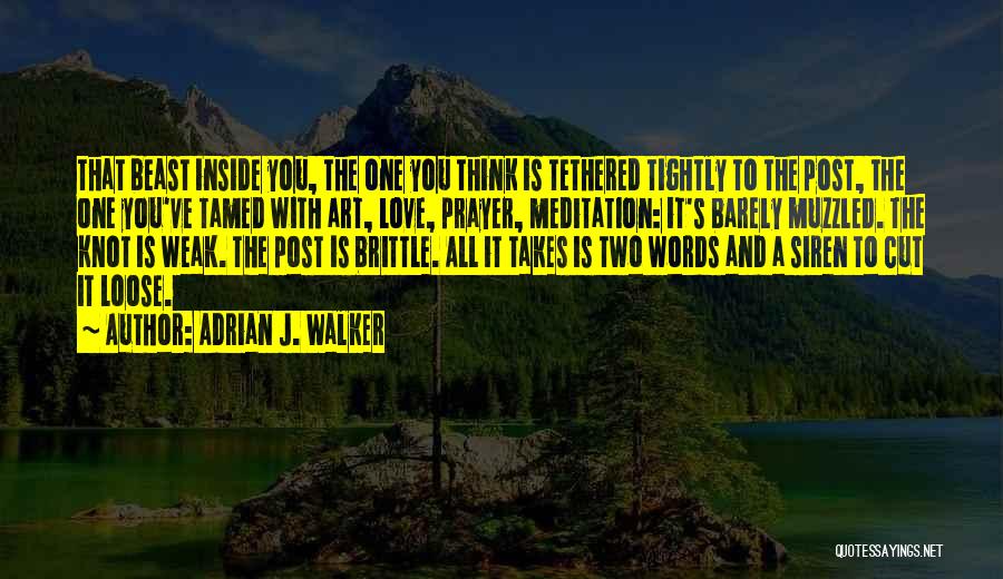 Adrian J. Walker Quotes: That Beast Inside You, The One You Think Is Tethered Tightly To The Post, The One You've Tamed With Art,