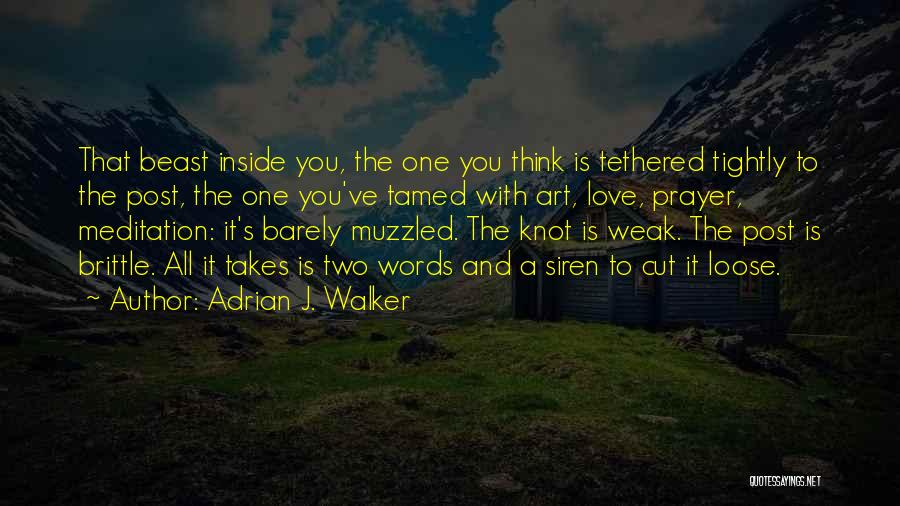 Adrian J. Walker Quotes: That Beast Inside You, The One You Think Is Tethered Tightly To The Post, The One You've Tamed With Art,