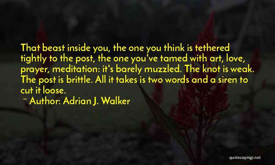 Adrian J. Walker Quotes: That Beast Inside You, The One You Think Is Tethered Tightly To The Post, The One You've Tamed With Art,