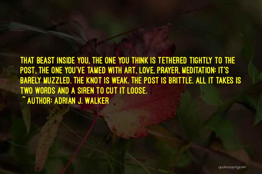 Adrian J. Walker Quotes: That Beast Inside You, The One You Think Is Tethered Tightly To The Post, The One You've Tamed With Art,