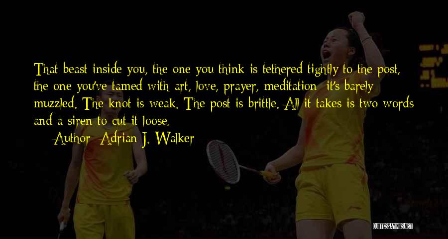 Adrian J. Walker Quotes: That Beast Inside You, The One You Think Is Tethered Tightly To The Post, The One You've Tamed With Art,