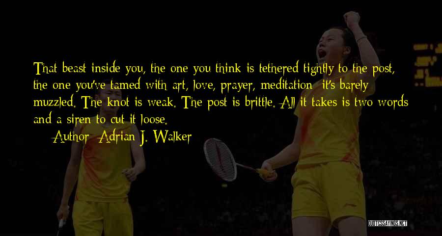 Adrian J. Walker Quotes: That Beast Inside You, The One You Think Is Tethered Tightly To The Post, The One You've Tamed With Art,