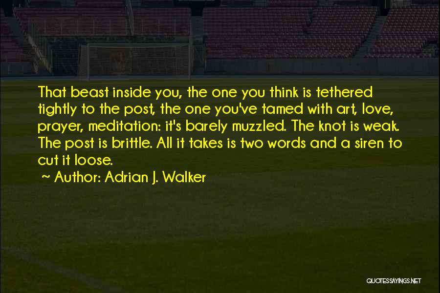 Adrian J. Walker Quotes: That Beast Inside You, The One You Think Is Tethered Tightly To The Post, The One You've Tamed With Art,