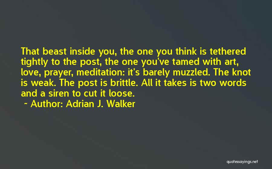 Adrian J. Walker Quotes: That Beast Inside You, The One You Think Is Tethered Tightly To The Post, The One You've Tamed With Art,