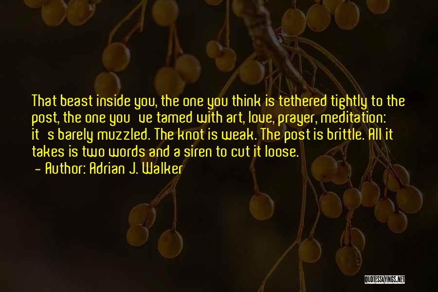 Adrian J. Walker Quotes: That Beast Inside You, The One You Think Is Tethered Tightly To The Post, The One You've Tamed With Art,