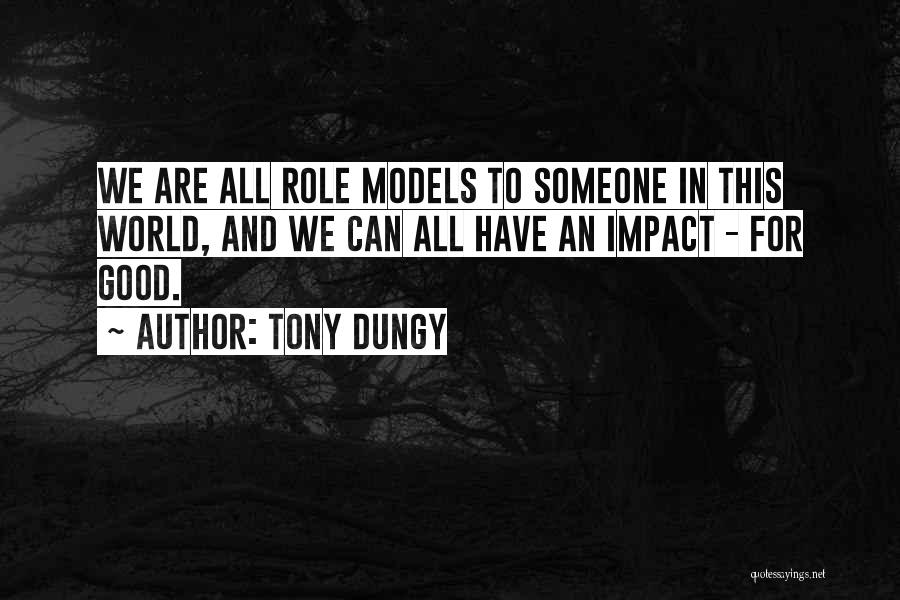 Tony Dungy Quotes: We Are All Role Models To Someone In This World, And We Can All Have An Impact - For Good.