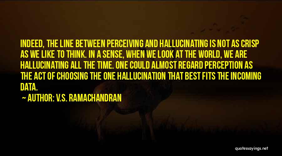 V.S. Ramachandran Quotes: Indeed, The Line Between Perceiving And Hallucinating Is Not As Crisp As We Like To Think. In A Sense, When