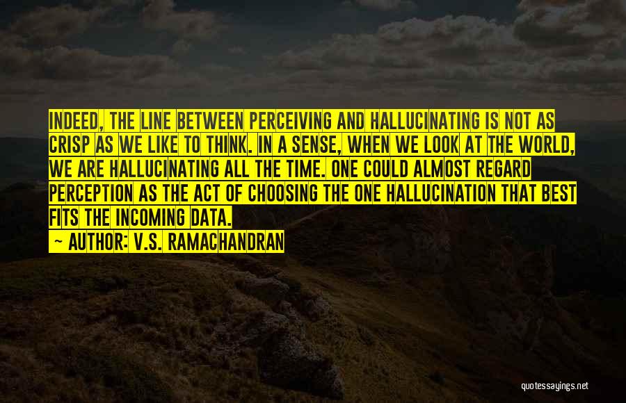 V.S. Ramachandran Quotes: Indeed, The Line Between Perceiving And Hallucinating Is Not As Crisp As We Like To Think. In A Sense, When