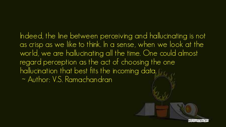 V.S. Ramachandran Quotes: Indeed, The Line Between Perceiving And Hallucinating Is Not As Crisp As We Like To Think. In A Sense, When