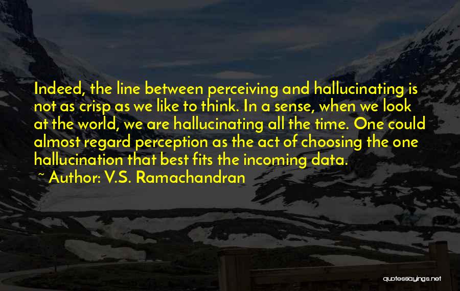 V.S. Ramachandran Quotes: Indeed, The Line Between Perceiving And Hallucinating Is Not As Crisp As We Like To Think. In A Sense, When