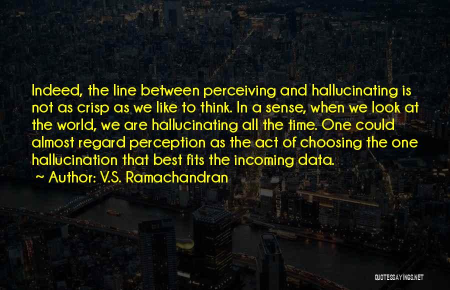 V.S. Ramachandran Quotes: Indeed, The Line Between Perceiving And Hallucinating Is Not As Crisp As We Like To Think. In A Sense, When