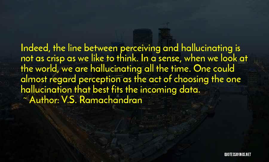 V.S. Ramachandran Quotes: Indeed, The Line Between Perceiving And Hallucinating Is Not As Crisp As We Like To Think. In A Sense, When