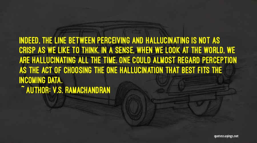 V.S. Ramachandran Quotes: Indeed, The Line Between Perceiving And Hallucinating Is Not As Crisp As We Like To Think. In A Sense, When