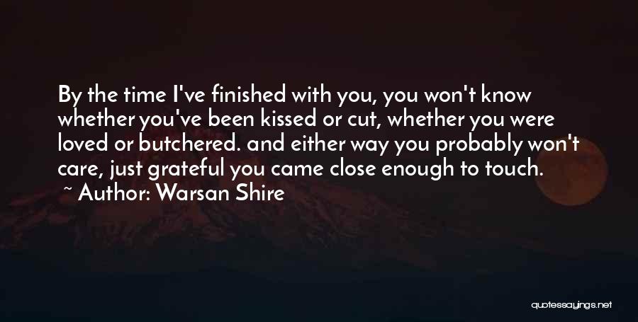 Warsan Shire Quotes: By The Time I've Finished With You, You Won't Know Whether You've Been Kissed Or Cut, Whether You Were Loved