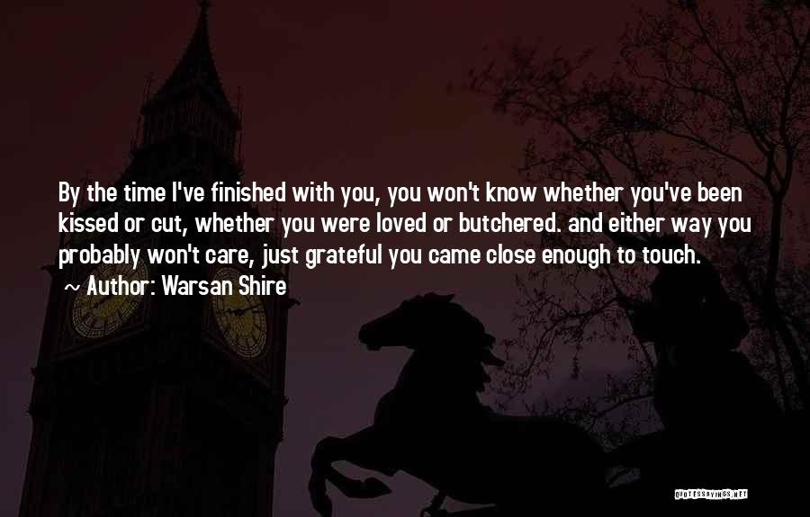 Warsan Shire Quotes: By The Time I've Finished With You, You Won't Know Whether You've Been Kissed Or Cut, Whether You Were Loved