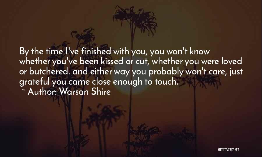 Warsan Shire Quotes: By The Time I've Finished With You, You Won't Know Whether You've Been Kissed Or Cut, Whether You Were Loved