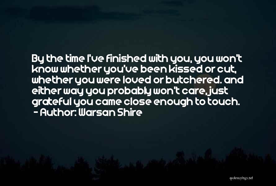 Warsan Shire Quotes: By The Time I've Finished With You, You Won't Know Whether You've Been Kissed Or Cut, Whether You Were Loved