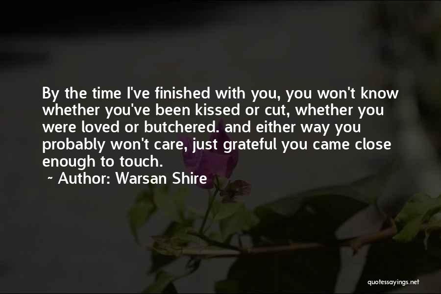 Warsan Shire Quotes: By The Time I've Finished With You, You Won't Know Whether You've Been Kissed Or Cut, Whether You Were Loved