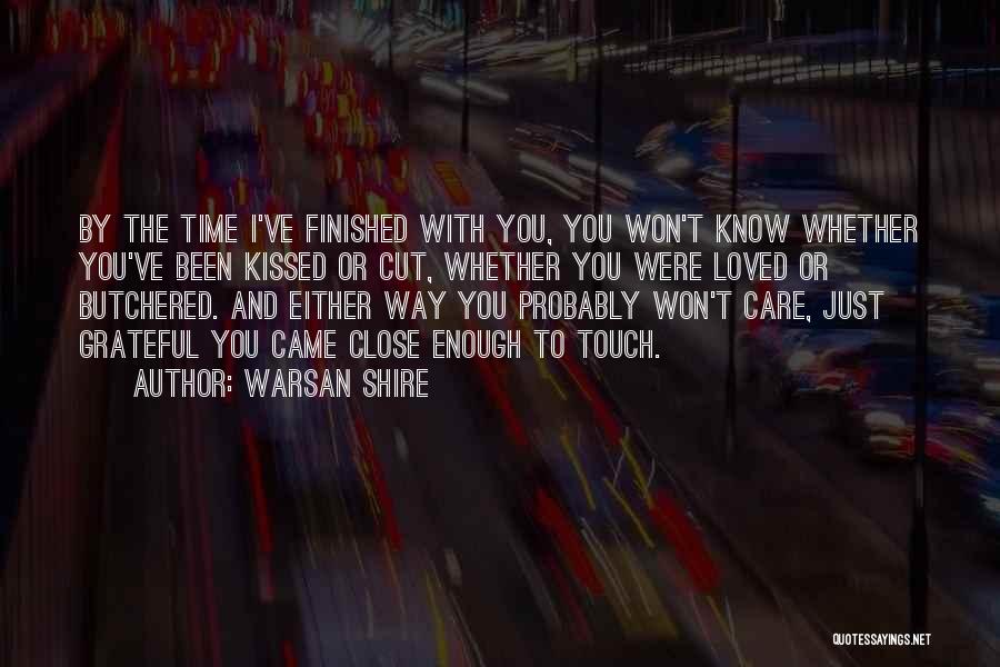 Warsan Shire Quotes: By The Time I've Finished With You, You Won't Know Whether You've Been Kissed Or Cut, Whether You Were Loved