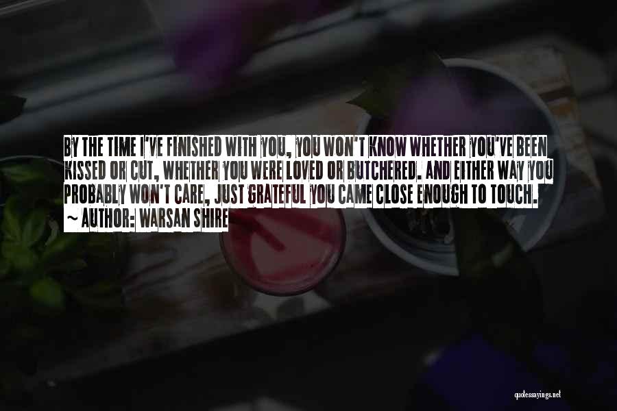 Warsan Shire Quotes: By The Time I've Finished With You, You Won't Know Whether You've Been Kissed Or Cut, Whether You Were Loved