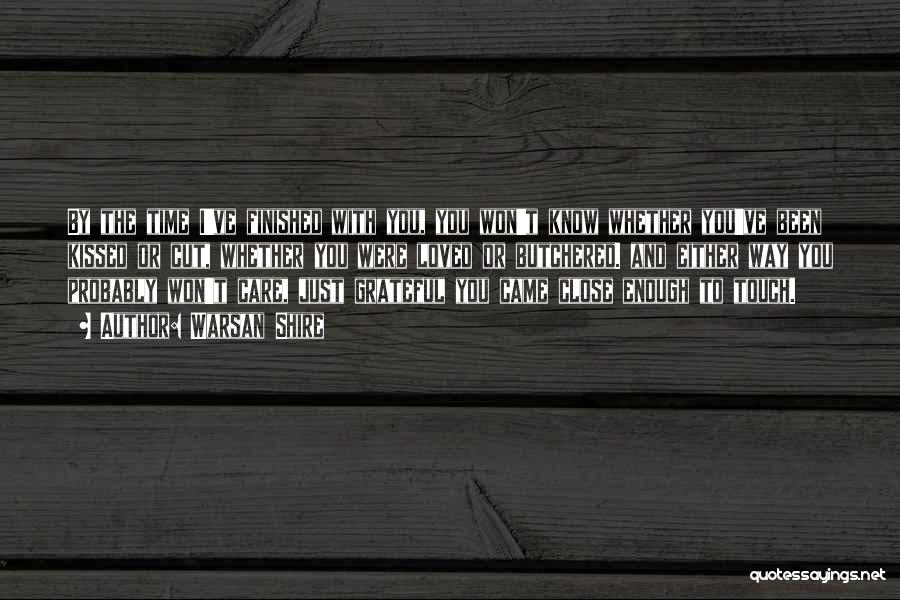 Warsan Shire Quotes: By The Time I've Finished With You, You Won't Know Whether You've Been Kissed Or Cut, Whether You Were Loved