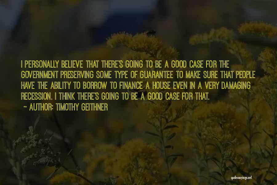 Timothy Geithner Quotes: I Personally Believe That There's Going To Be A Good Case For The Government Preserving Some Type Of Guarantee To