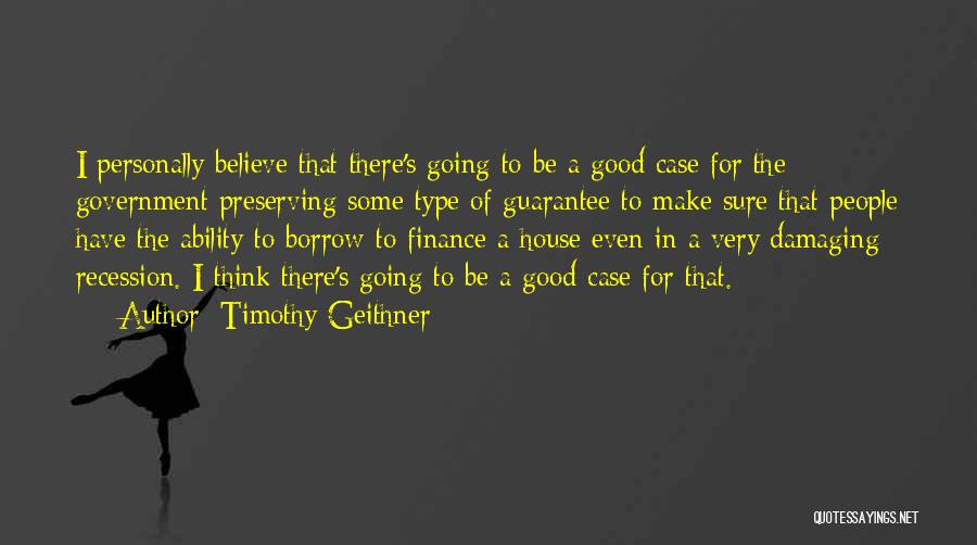 Timothy Geithner Quotes: I Personally Believe That There's Going To Be A Good Case For The Government Preserving Some Type Of Guarantee To