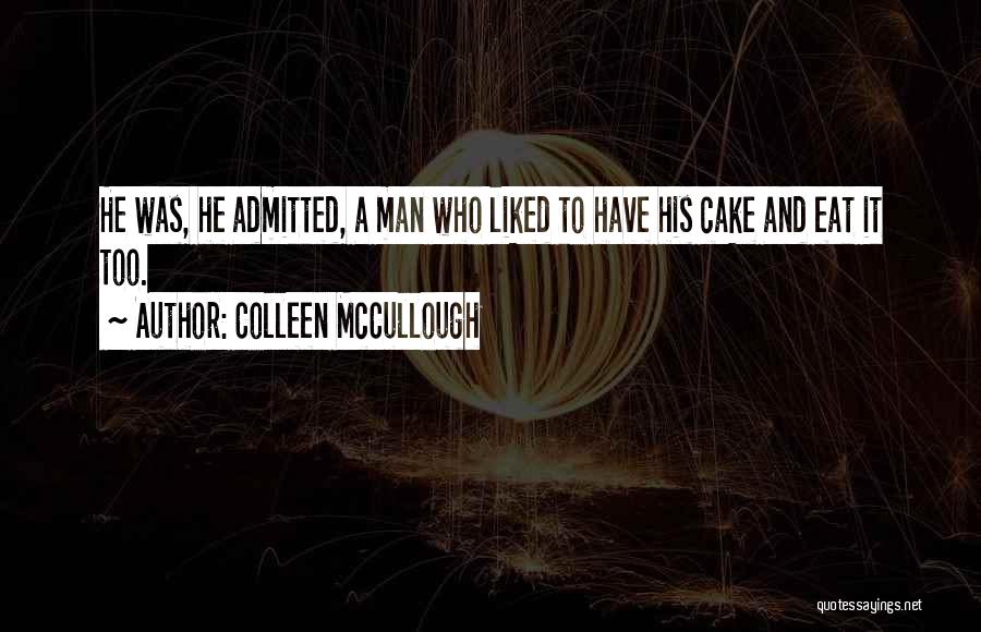 Colleen McCullough Quotes: He Was, He Admitted, A Man Who Liked To Have His Cake And Eat It Too.