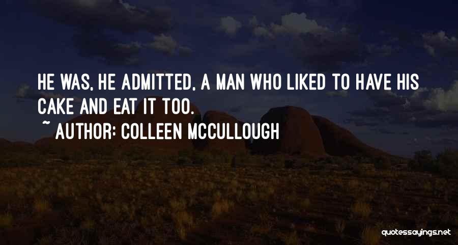 Colleen McCullough Quotes: He Was, He Admitted, A Man Who Liked To Have His Cake And Eat It Too.