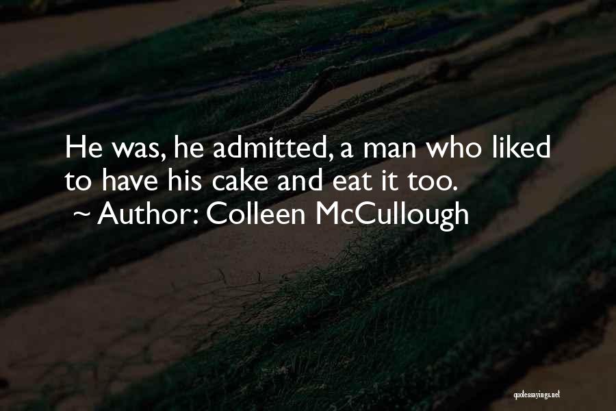 Colleen McCullough Quotes: He Was, He Admitted, A Man Who Liked To Have His Cake And Eat It Too.