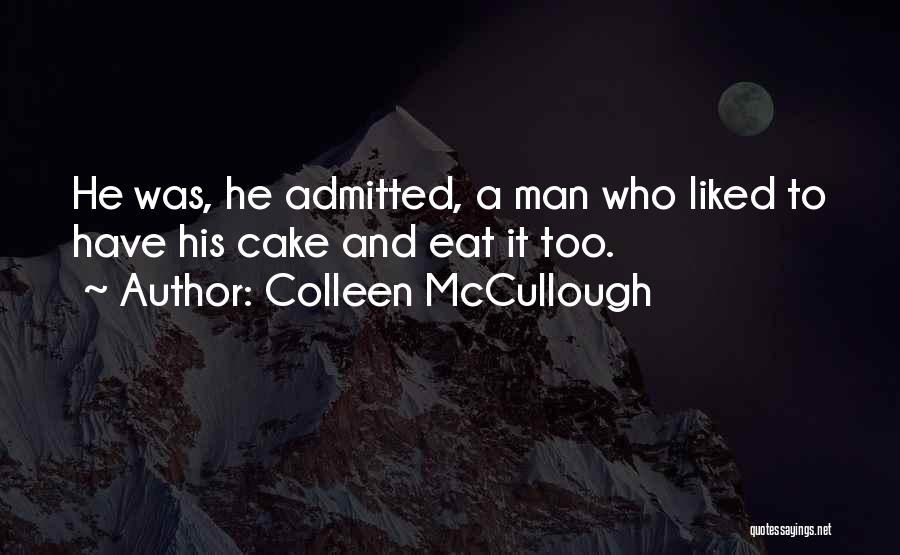 Colleen McCullough Quotes: He Was, He Admitted, A Man Who Liked To Have His Cake And Eat It Too.