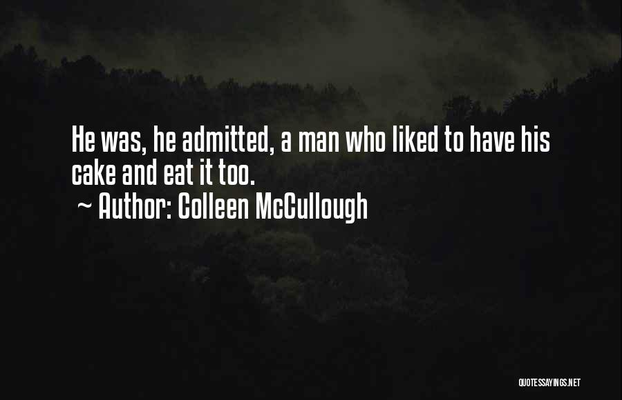 Colleen McCullough Quotes: He Was, He Admitted, A Man Who Liked To Have His Cake And Eat It Too.