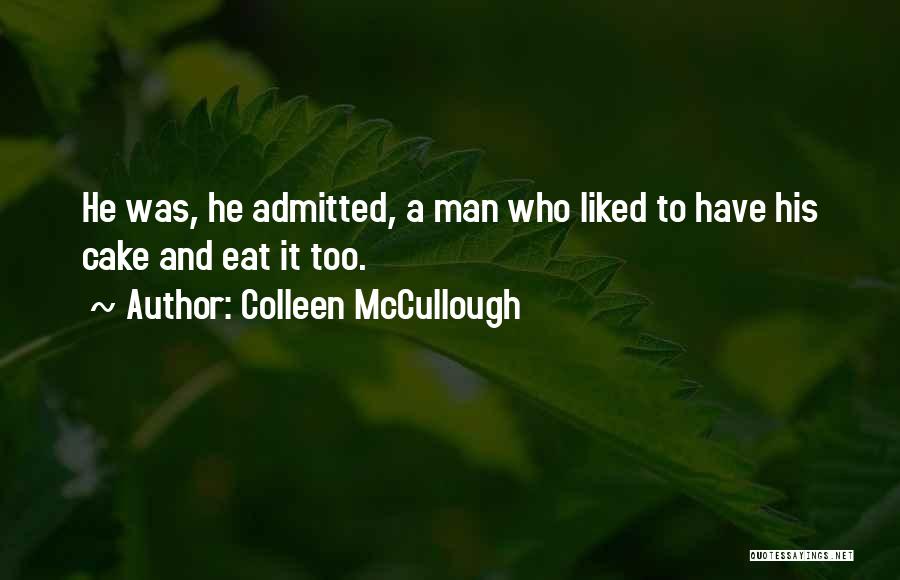 Colleen McCullough Quotes: He Was, He Admitted, A Man Who Liked To Have His Cake And Eat It Too.