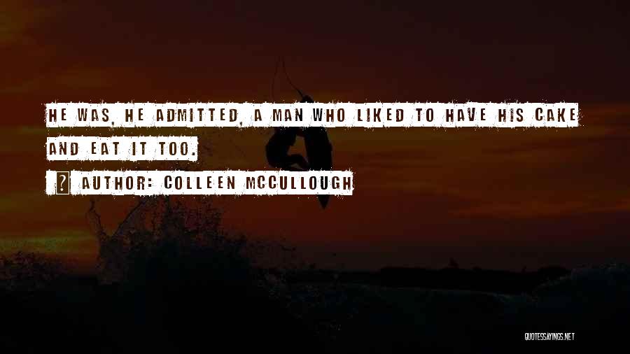 Colleen McCullough Quotes: He Was, He Admitted, A Man Who Liked To Have His Cake And Eat It Too.