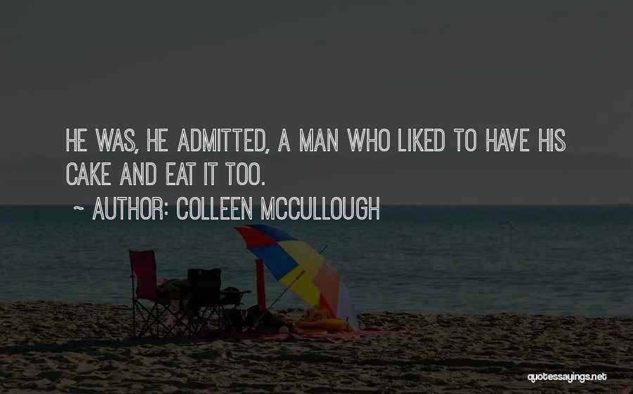 Colleen McCullough Quotes: He Was, He Admitted, A Man Who Liked To Have His Cake And Eat It Too.