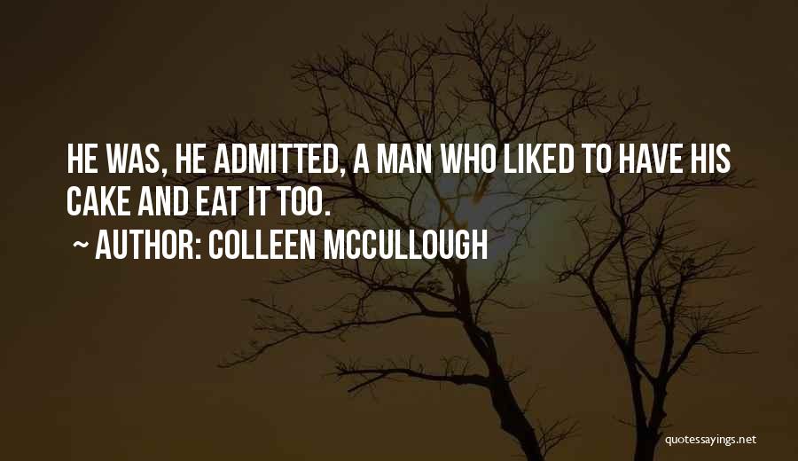 Colleen McCullough Quotes: He Was, He Admitted, A Man Who Liked To Have His Cake And Eat It Too.