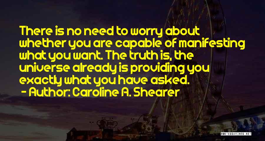 Caroline A. Shearer Quotes: There Is No Need To Worry About Whether You Are Capable Of Manifesting What You Want. The Truth Is, The