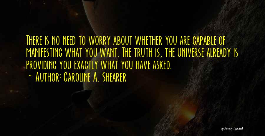Caroline A. Shearer Quotes: There Is No Need To Worry About Whether You Are Capable Of Manifesting What You Want. The Truth Is, The