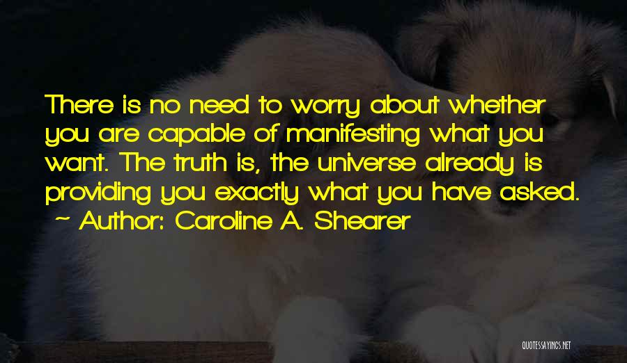 Caroline A. Shearer Quotes: There Is No Need To Worry About Whether You Are Capable Of Manifesting What You Want. The Truth Is, The