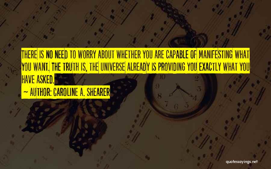 Caroline A. Shearer Quotes: There Is No Need To Worry About Whether You Are Capable Of Manifesting What You Want. The Truth Is, The