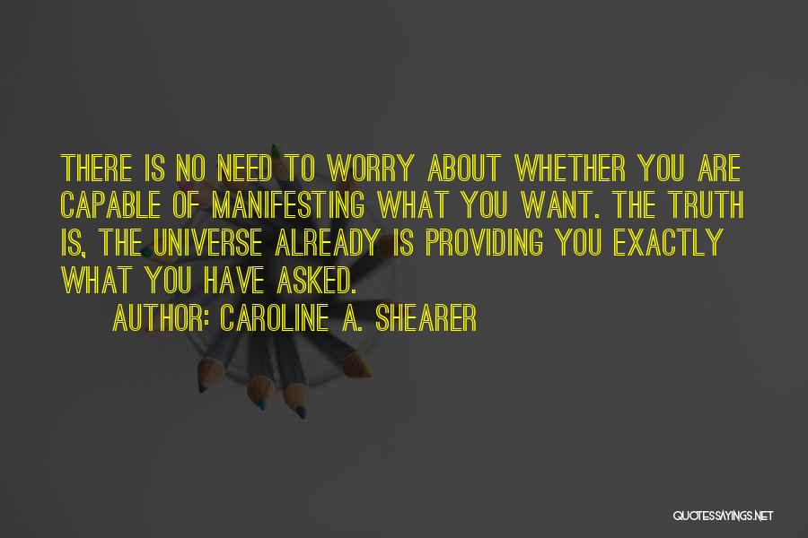 Caroline A. Shearer Quotes: There Is No Need To Worry About Whether You Are Capable Of Manifesting What You Want. The Truth Is, The