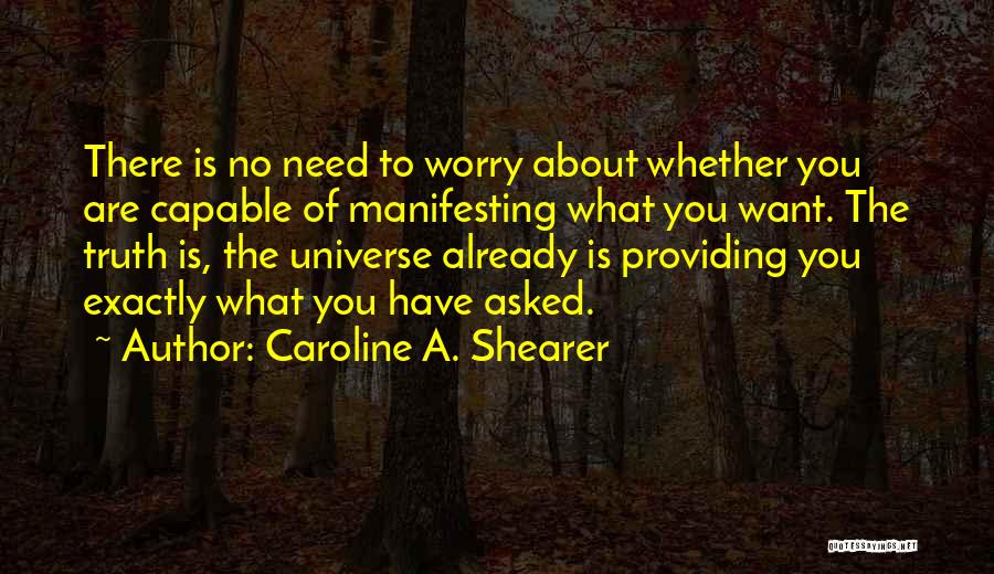 Caroline A. Shearer Quotes: There Is No Need To Worry About Whether You Are Capable Of Manifesting What You Want. The Truth Is, The