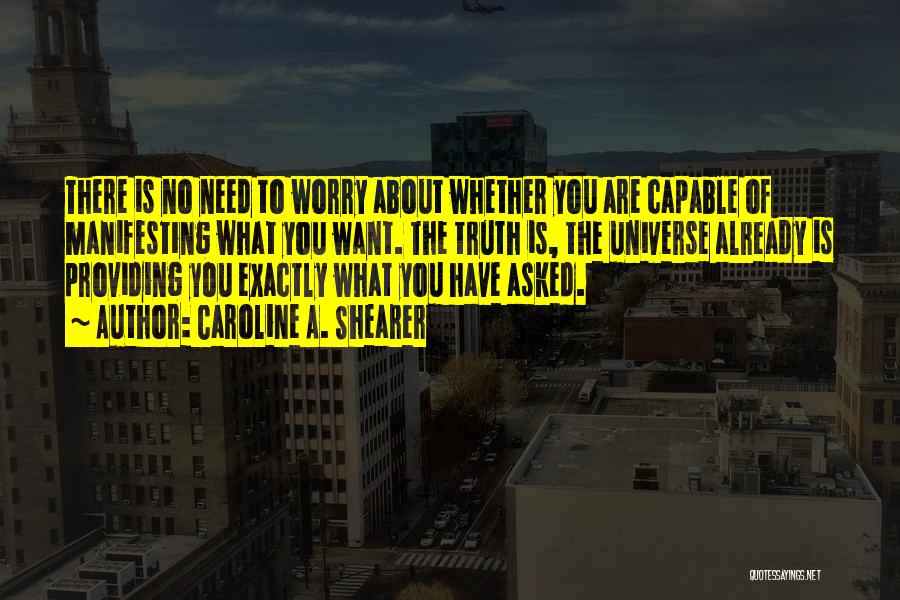 Caroline A. Shearer Quotes: There Is No Need To Worry About Whether You Are Capable Of Manifesting What You Want. The Truth Is, The