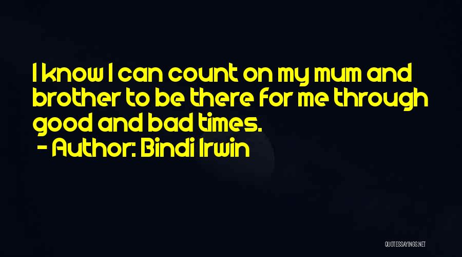 Bindi Irwin Quotes: I Know I Can Count On My Mum And Brother To Be There For Me Through Good And Bad Times.