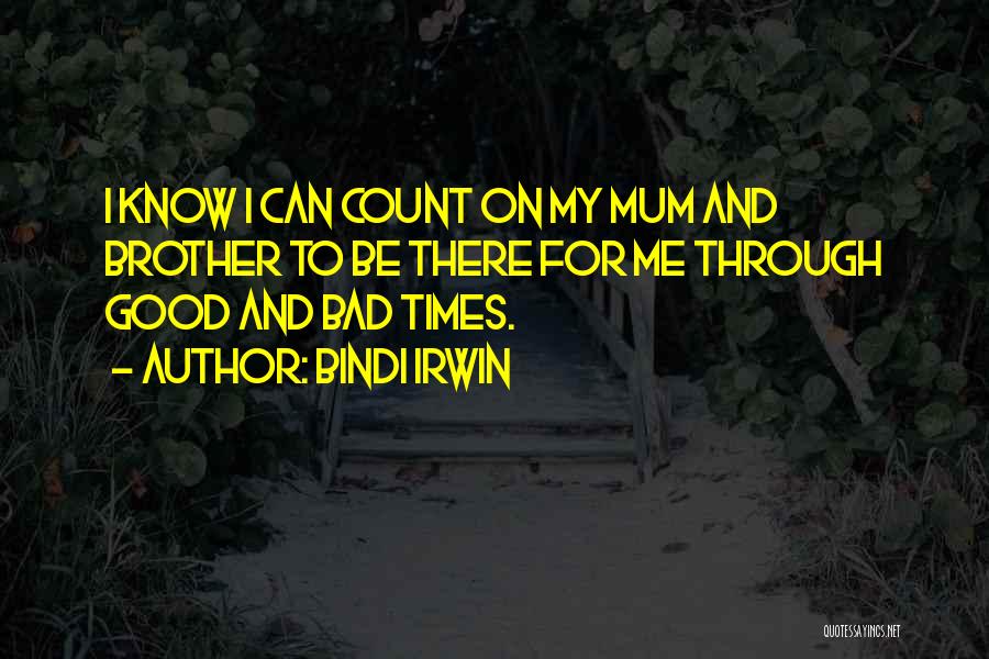 Bindi Irwin Quotes: I Know I Can Count On My Mum And Brother To Be There For Me Through Good And Bad Times.